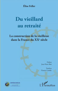 Title: Du vieillard au retraité: La construction de la vieillesse dans la France du XXème siècle, Author: Élise Feller