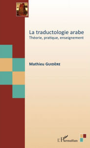 Title: La traductologie arabe: Théorie, pratique, enseignement, Author: Mathieu GUIDERE