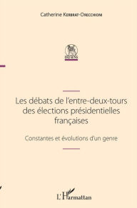 Title: Les débats de l'entre-deux-tours des élections présidentielles françaises: Constantes et évolutions d'un genre, Author: Catherine Kerbrat-Orecchioni