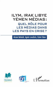 Title: ILYM Irak Libye Yémen Médias: Quel rôle pour les médias dans les pays en crise ?, Author: Akram Belkaïd