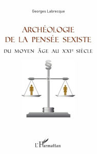 Title: Archéologie de la pensée sexiste: Du Moyen Âge au XXIème siècle, Author: Georges Labrecque