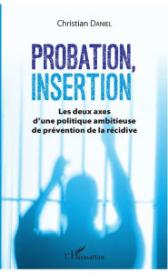 Title: Probation, insertion: Les deux axes d'une politique ambitieuse de prévention de la récidive, Author: Christian Daniel