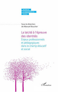 Title: La laïcité à l'épreuve des identités: Enjeux professionnels et pédagogiques dans le champ éducatif et social, Author: Manuel Boucher