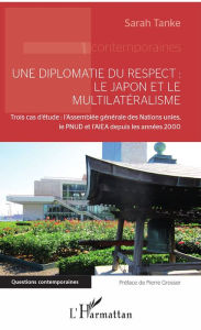 Title: Une diplomatie du respect : le Japon et le multilatéralisme: Trois cas d'étude : l'Assemblée générale des Nations unies, le PNUD et l'AIEA depuis les années 2000, Author: Sarah Tanke