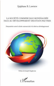 Title: La société commerciale mondialisée face au développement des Etats pauvres: Dissymétrie entre le droit commercial et le droit au développement, Author: Epiphane B. Lawson