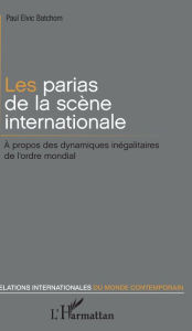 Title: Les parias de la scène internationale: À propos des dynamiques inégalitaires de l'ordre mondial, Author: Paul Elvic Batchom