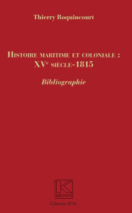 Title: Histoire maritime et coloniale : XVe siècle - 1815: Bibliographie, Author: Thierry Roquincourt
