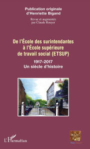 Title: De l'école des surintendantes à l'École supérieure: de travail social (ETSUP) - 1917-2017 Un siècle d'histoire, Author: Henriette Bigand