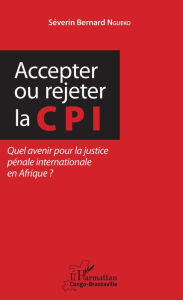 Title: Accepter ou rejeter la CPI: Quel avenir pour la justice pénale internationale en Afrique ?, Author: Séverin Bernard Ngueko