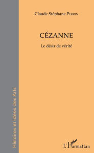 Title: Cézanne: Le désir de vérité, Author: Claude Stéphane Perrin