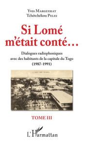 Title: Si Lomé m'était conté: Dialogue radiophoniques avec des habitants de la capitale du Togo (1987-1991) - Tome III, Author: Yves Marguerat