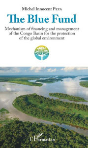 Title: The Blue Fund: Mechanism of financing and management of the Congo Basin for the protection of the global environment, Author: Michel Innocent Peya