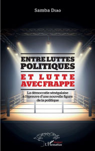 Title: Entre luttes politiques et lutte avec frappe: La démocratie sénégalaise à l'épreuve d'une nouvelle figure de la politique, Author: Samba Diao