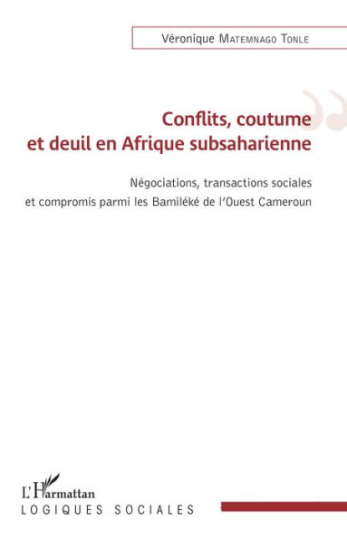 Conflits, coutume et deuil en Afrique subsaharienne: Négations, transactions sociales et compromis parmi les Bamiléké de l'Ouest Cameroun