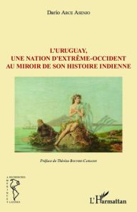 Title: L'Uruguay, une nation d'extrême-occident au miroir de son histoire indienne, Author: Dario Arce Asenjo