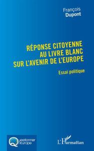 Title: Réponse citoyenne au livre blanc sur l'avenir de l'Europe: Essai politique, Author: François Dupont
