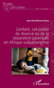 Title: L'enfant, cet oublié du divorce ou de la séparation parentale en Afrique subsaharienne, Author: JEAN PAUL MWENGE NGOIE