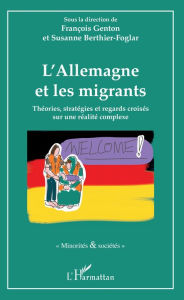 Title: L'Allemagne et les migrants: Théories, stratégies et regards croisés sur une réalité complexe, Author: François Genton