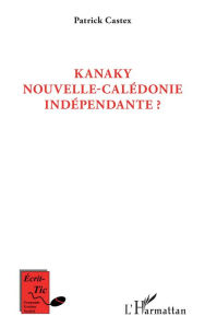 Title: Kanaky Nouvelle-Calédonie indépendante ?, Author: Patrick Castex