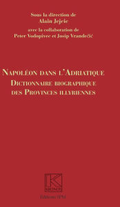 Title: Napoléon dans l'Adriatique: Dictionnaire biographique des provinces Illyrienes, Author: SPM