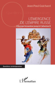 Title: L'émergence de l'empire russe: L'Europe byzantine jusqu'à Catherine II, Author: Jean-Paul Guichard