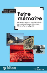 Title: Faire mémoire: Regard croisé sur les mobilisations mémorielles - (France, Allemagne, Ukraine, Turquie, Égypte), Author: Magali Boumaza
