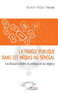 Title: La parole publique dans les médias au Sénégal: Les discours médiés du politique et du religieux, Author: Birahim Thioune