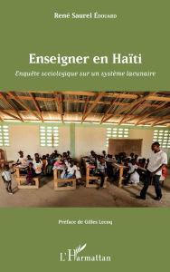 Title: Enseigner en Haïti: Enquête sociologique sur un système lacunaire, Author: René Saurel Édouard