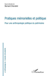 Title: Pratiques mémorielles et politique: Pour une anthropologie politique du patrimoine, Author: Bernard Chérubini