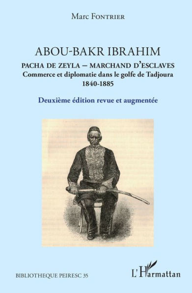 Abou-Bakr Ibrahim. Pacha de Zeyla - Marchand d'esclaves: Commerce et diplomatie dans le golfe de Tadjoura (1840-1885) - Deuxième édition revue et augmentée
