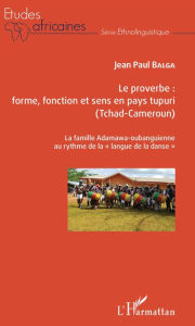 Title: Le proverbe : forme, fonction et sens en pays tupuri (Tchad-Cameroun): La famille Adamawa-oubanguienne au rythme de la 