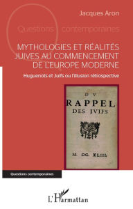 Title: Mythologies et réalités juives au commencement de l'Europe moderne: Huguenots et Juifs ou l'illusion rétrospective, Author: Jacques Aron
