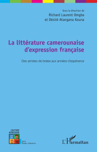 Title: La littérature camerounaise d'expression française: Des années de braise aux années d'espérance, Author: Richard Laurent Omgba