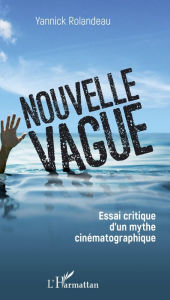 Title: Nouvelle vague: Essai critique d'un mythe cinématographique, Author: Yannick Rolandeau