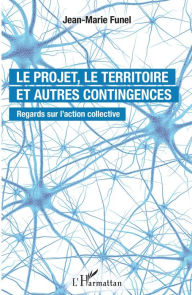 Title: Le projet, le territoire et autres contingences: Regards sur l'action collective, Author: Jean-Marie Funel