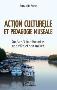 Title: Action culturelle et pédagogie muséale: Conflans-Sainte-Honorine, une ville et son musée, Author: Bernard Le Sueur