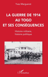 Title: La guerre de 1914 au Togo et ses conséquences: Histoire militaire, histoire politique, Author: Yves Marguerat