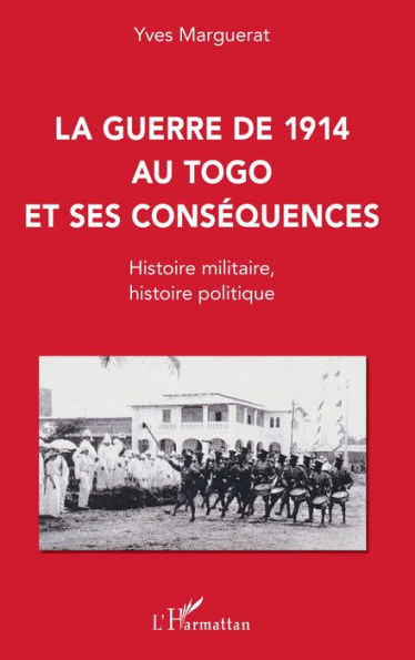 La guerre de 1914 au Togo et ses conséquences: Histoire militaire, histoire politique