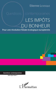 Title: Les impôts du bonheur: Pour une révolution fiscale écologique européenne, Author: Etienne Levesque