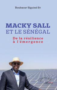 Title: Macky Sall et le Sénégal: De la résilience à l'émergence, Author: Boubacar Siguiné Sy