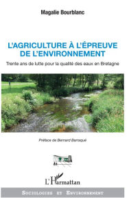 Title: L'agriculture à l'épreuve de l'environnement: Trente ans de lutte pour la qualité des eaux en Bretagne, Author: Magalie Bourblanc