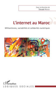 Title: L'internet au Maroc: Militantismes, sociabilités et solidarités numériques, Author: Souad Azizi
