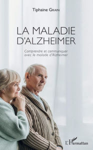 Title: La maladie d'Alzheimer: Comprendre et communiquer avec le malade d'Alzheimer, Author: Tiphaine Grain