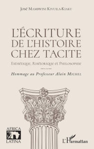 Title: L'écriture de l'histoire chez Tacite: Esthétique, rhétorique et philosophie - Hommage au Professeur Alain Michel, Author: José Mambwini Kivuila-Kiaku