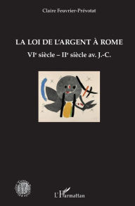 Title: La loi de l'argent à Rome: VIè siècle - IIè siècle av. J.-C., Author: Claire Feuvrier-Prévotat