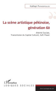 Title: La scène artistique pékinoise, génération 60: Altérité Sociale, Transmission du Capital Culturel, Soft Power, Author: Kalliopi Papadopoulos