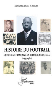 Title: Histoire du football. Du Soudan français à la République du Mali (1935-1960), Author: Mahamadou Kaloga
