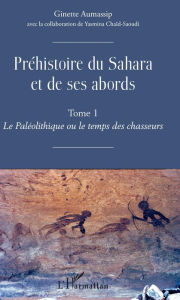 Title: Préhistoire du Sahara et de ses abords: Tome 1 - Le Paléolithique ou de temps des chasseurs, Author: Ginette Aumassip