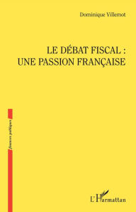 Title: Le débat fiscal : une passion française, Author: Dominique Villemot