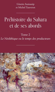Title: Préhistoire du Sahara et de ses abords: Tome 2 - Le Néolithique ou le temps des producteurs, Author: Ginette Aumassip